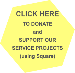 CLICK HERE TO DONATE  and SUPPORT OUR SERVICE PROJECTS (using Square)